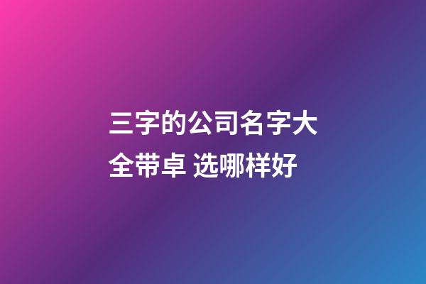 三字的公司名字大全带卓 选哪样好-第1张-公司起名-玄机派